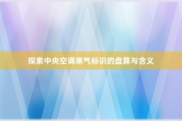 探索中央空调寒气标识的盘算与含义