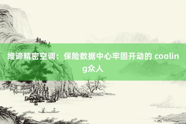 维谛精密空调：保险数据中心牢固开动的 cooling众人